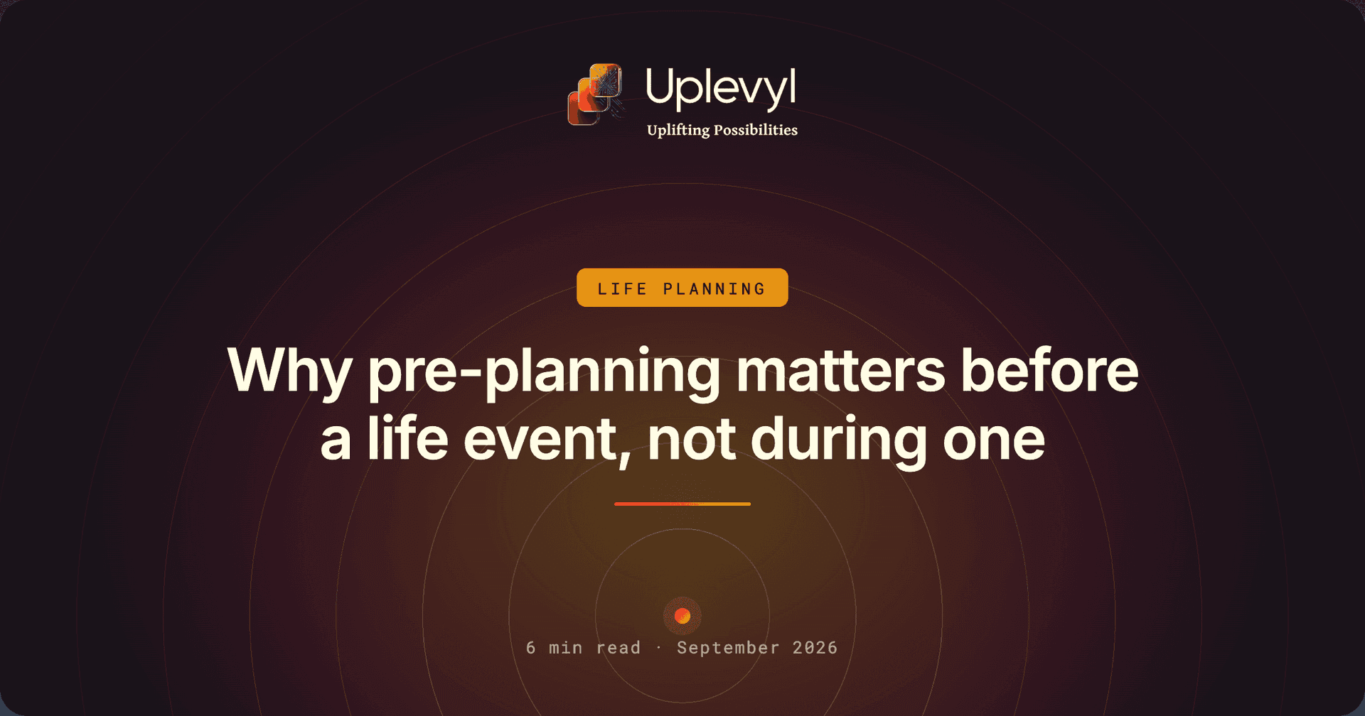 Why pre-planning matters before a life event, not during one.